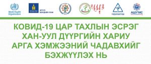 КОВИД-19 ЦАР ТАХЛЫН ЭСРЭГ ХАН-УУЛ ДҮҮРГИЙН ХАРИУ АРГА ХЭМЖЭЭНИЙ ЧАДАВХИЙГ БЭХЖҮҮЛЭХ НЬ СУРГАЛТ, АРГА ХЭМЖЭЭГ ЗОХИОН БАЙГУУЛНА...